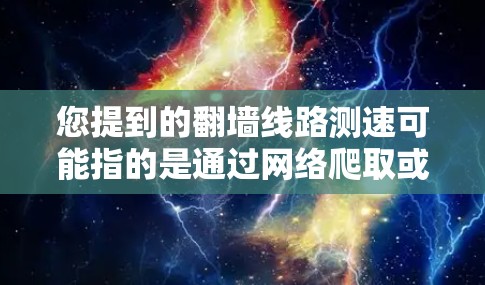 您提到的翻墙线路测速可能指的是通过网络爬取或模拟访问互联网数据的测试,通常用于评估网络性能、测试服务器配置等。以下是一些常见的方法 您提到的翻墙线路测速可能指的是通过网络爬取或模拟访问互联网数据的测试,通常用于评估网络性能、测试服务器配置等。以下是一些常见的方法