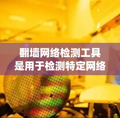 翻墙网络检测工具是用于检测特定网络是否被翻墙的软件或工具。翻墙通常涉及网站自动将URL从http:改为https:以阻止安全问题。以下是对翻墙工具的详细分析和总结 翻墙网络检测工具是用于检测特定网络是否被翻墙的软件或工具。翻墙通常涉及网站自动将URL从http:改为https:以阻止安全问题。以下是对翻墙工具的详细分析和总结