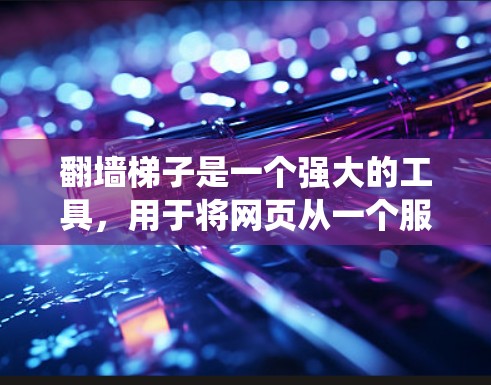 翻墙梯子是一个强大的工具,用于将网页从一个服务器转移到另一个服务器上。以下是一个系统化的使用指南,帮助你轻松掌握翻墙梯子的操作步骤 翻墙梯子是一个强大的工具,用于将网页从一个服务器转移到另一个服务器上。以下是一个系统化的使用指南,帮助你轻松掌握翻墙梯子的操作步骤