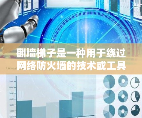 翻墙梯子是一种用于绕过网络防火墙的技术或工具,用于访问外部互联网资源。以下是对翻墙梯子效果的评测 翻墙梯子是一种用于绕过网络防火墙的技术或工具,用于访问外部互联网资源。以下是对翻墙梯子效果的评测