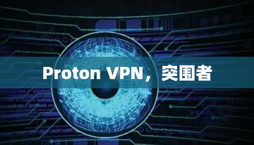 Proton VPN,突围者 Proton VPN,突围者
