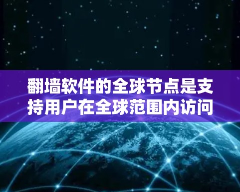 翻墙软件的全球节点是支持用户在全球范围内访问互联网和移动设备的软件，每个节点专为特定地区的用户设计。以下是详细的分步说明