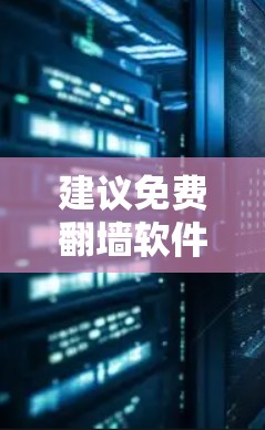 建议免费翻墙软件推荐 建议免费翻墙软件推荐