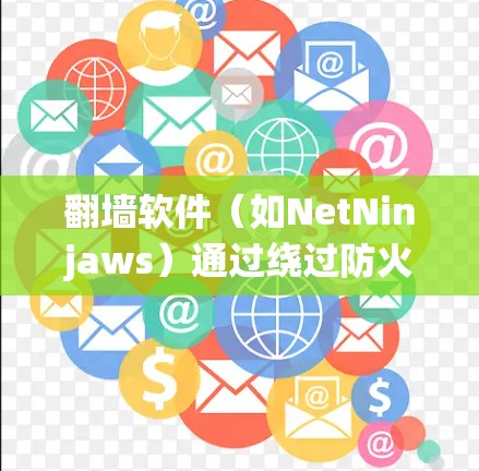 翻墙软件(如NetNinjaws)通过绕过防火墙来测试设备性能、游戏性能或网络连接。以下是对翻墙软件连接体验的详细分析 翻墙软件(如NetNinjaws)通过绕过防火墙来测试设备性能、游戏性能或网络连接。以下是对翻墙软件连接体验的详细分析