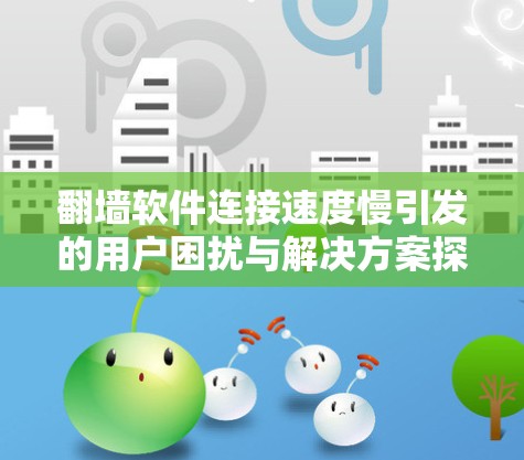 翻墙软件连接速度慢引发的用户困扰与解决方案探索 翻墙软件连接速度慢引发的用户困扰与解决方案探索