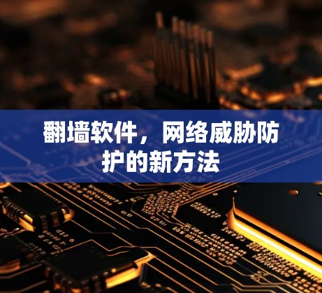 翻墙软件,网络威胁防护的新方法 翻墙软件,网络威胁防护的新方法