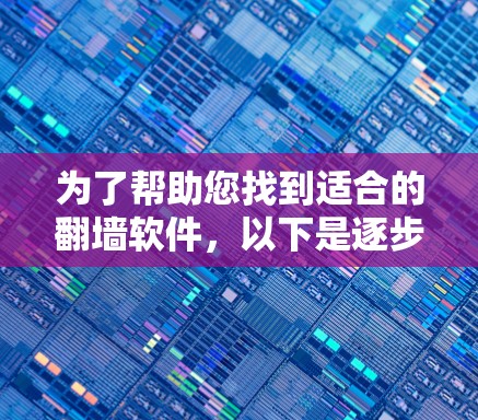 为了帮助您找到适合的翻墙软件,以下是逐步的解决方案 为了帮助您找到适合的翻墙软件,以下是逐步的解决方案
