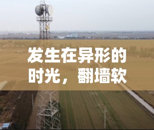 发生在异形的时光,翻墙软件开启更深层次的进化 发生在异形的时光,翻墙软件开启更深层次的进化