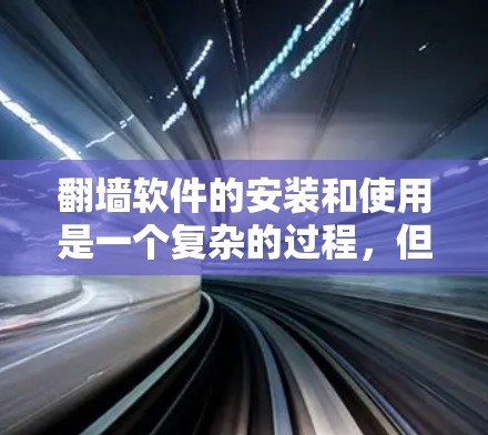 翻墙软件的安装和使用是一个复杂的过程,但通过以下指南,你可以更好地理解和操作这些工具 翻墙软件的安装和使用是一个复杂的过程,但通过以下指南,你可以更好地理解和操作这些工具