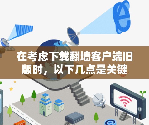在考虑下载翻墙客户端旧版时，以下几点是关键