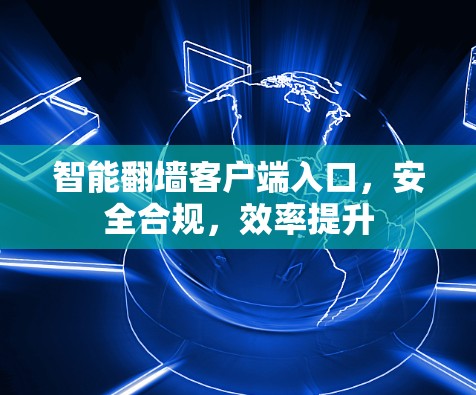 智能翻墙客户端入口,安全合规,效率提升 智能翻墙客户端入口,安全合规,效率提升