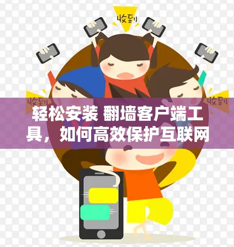 轻松安装 翻墙客户端工具,如何高效保护互联网 轻松安装 翻墙客户端工具,如何高效保护互联网