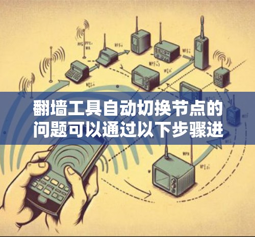 翻墙工具自动切换节点的问题可以通过以下步骤进行解决 翻墙工具自动切换节点的问题可以通过以下步骤进行解决