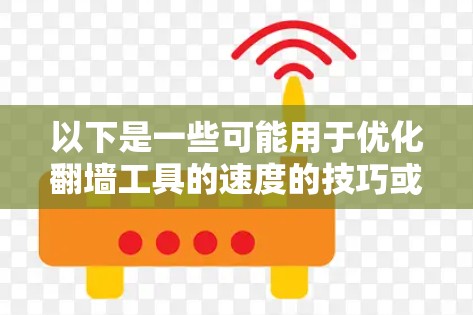 以下是一些可能用于优化翻墙工具的速度的技巧或建议 以下是一些可能用于优化翻墙工具的速度的技巧或建议