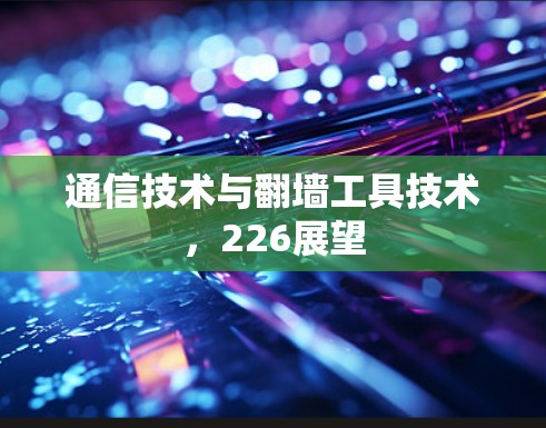 通信技术与翻墙工具技术,226展望 通信技术与翻墙工具技术,226展望
