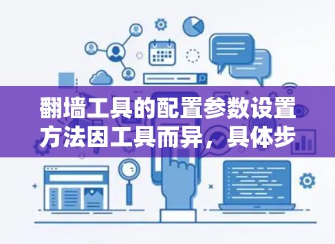 翻墙工具的配置参数设置方法因工具而异,具体步骤如下 翻墙工具的配置参数设置方法因工具而异,具体步骤如下