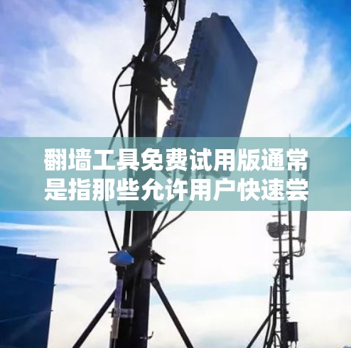 翻墙工具免费试用版通常是指那些允许用户快速尝试网络功能的工具,但功能有限,通常需要一定的付费才能继续使用。以下是一个免费试用教程,适用于常见的翻墙工具 翻墙工具免费试用版通常是指那些允许用户快速尝试网络功能的工具,但功能有限,通常需要一定的付费才能继续使用。以下是一个免费试用教程,适用于常见的翻墙工具
