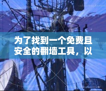 为了找到一个免费且安全的翻墙工具，以下是一些推荐步骤和建议