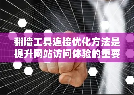 翻墙工具连接优化方法是提升网站访问体验的重要环节,特别是当需要进行翻墙操作时,连接的优化能够确保访问者的信任度和安全性。以下是一些常用的连接优化方法 翻墙工具连接优化方法是提升网站访问体验的重要环节,特别是当需要进行翻墙操作时,连接的优化能够确保访问者的信任度和安全性。以下是一些常用的连接优化方法