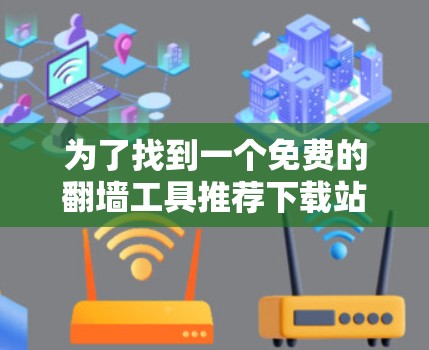 为了找到一个免费的翻墙工具推荐下载站,您可以按照以下步骤操作 为了找到一个免费的翻墙工具推荐下载站,您可以按照以下步骤操作