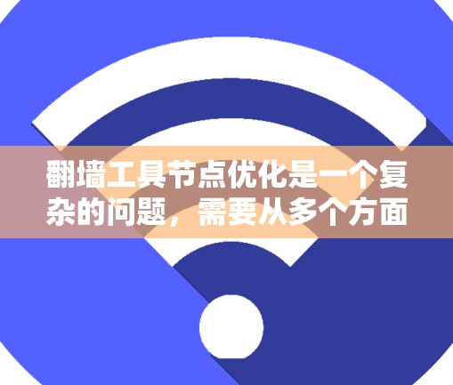 翻墙工具节点优化是一个复杂的问题,需要从多个方面进行考虑。以下是一些可能的优化方向和建议 翻墙工具节点优化是一个复杂的问题,需要从多个方面进行考虑。以下是一些可能的优化方向和建议