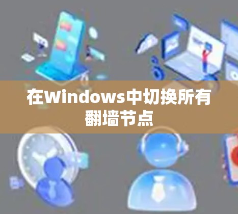 在Windows中切换所有翻墙节点 在Windows中切换所有翻墙节点