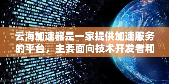 云海加速器是一家提供加速服务的平台,主要面向技术开发者和商业用户。在海外访问方面,云海加速器通过国际化的渠道与全球客户建立联系,提供实时加速服务。以下是对云海加速器海外访问情况的详细分析 云海加速器是一家提供加速服务的平台,主要面向技术开发者和商业用户。在海外访问方面,云海加速器通过国际化的渠道与全球客户建立联系,提供实时加速服务。以下是对云海加速器海外访问情况的详细分析