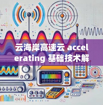 云海岸高速云 accelerating 基础技术解析 云海岸高速云 accelerating 基础技术解析