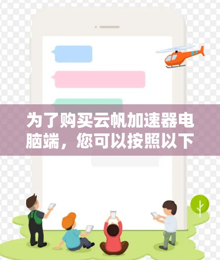 为了购买云帆加速器电脑端,您可以按照以下步骤进行决策 为了购买云帆加速器电脑端,您可以按照以下步骤进行决策