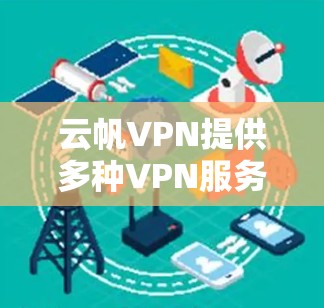 云帆VPN提供多种VPN服务,包括非侵入式VPN和深度VPN。以下是使用云帆VPN官方下载地址的步骤 云帆VPN提供多种VPN服务,包括非侵入式VPN和深度VPN。以下是使用云帆VPN官方下载地址的步骤