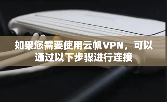 如果您需要使用云帆VPN，可以通过以下步骤进行连接