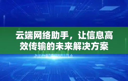 云端网络助手，让信息高效传输的未来解决方案