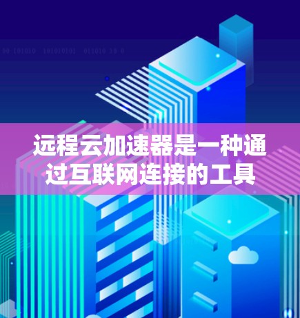 远程云加速器是一种通过互联网连接的工具,用于加速上传的数据,通常是为了提高数据传输速度,减少传输时间。如果你需要下载并使用远程云加速器来加速数据上传,可以按照以下步骤进行 远程云加速器是一种通过互联网连接的工具,用于加速上传的数据,通常是为了提高数据传输速度,减少传输时间。如果你需要下载并使用远程云加速器来加速数据上传,可以按照以下步骤进行