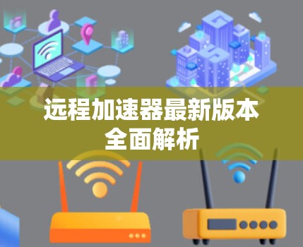 远程加速器最新版本全面解析 远程加速器最新版本全面解析