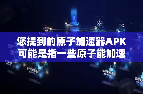 您提到的原子加速器APK可能是指一些原子能加速器的手机应用(APK,即Android应用)这些应用通常用于测试或模拟原子能相关的功能,例如核反应模拟、粒子物理实验等 您提到的原子加速器APK可能是指一些原子能加速器的手机应用(APK,即Android应用)这些应用通常用于测试或模拟原子能相关的功能,例如核反应模拟、粒子物理实验等