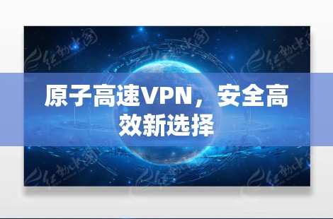 原子高速VPN,安全高效新选择 原子高速VPN,安全高效新选择