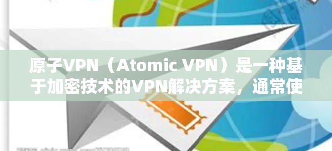 原子VPN(Atomic VPN)是一种基于加密技术的VPN解决方案,通常使用原子网络协议(如ZTE、KEANOS、SNOW等)来实现加密和速率提升。以下是一些常见的原子VPN版本及其特点 原子VPN(Atomic VPN)是一种基于加密技术的VPN解决方案,通常使用原子网络协议(如ZTE、KEANOS、SNOW等)来实现加密和速率提升。以下是一些常见的原子VPN版本及其特点