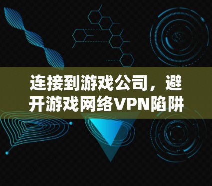 连接到游戏公司,避开游戏网络VPN陷阱 连接到游戏公司,避开游戏网络VPN陷阱