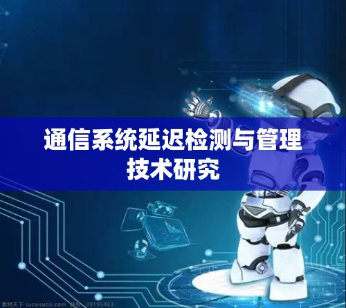 通信系统延迟检测与管理技术研究 通信系统延迟检测与管理技术研究