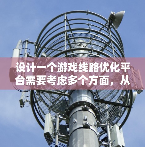 设计一个游戏线路优化平台需要考虑多个方面,从数据管理到用户体验,再到技术实现,每个环节都需要精心设计和实施。以下是对游戏线路优化平台的详细设计和考虑 设计一个游戏线路优化平台需要考虑多个方面,从数据管理到用户体验,再到技术实现,每个环节都需要精心设计和实施。以下是对游戏线路优化平台的详细设计和考虑