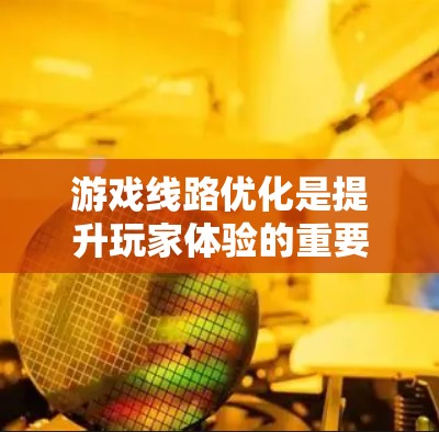 游戏线路优化是提升玩家体验的重要环节,需要综合考虑多个因素。以下是对优化游戏线路的分步指南 游戏线路优化是提升玩家体验的重要环节,需要综合考虑多个因素。以下是对优化游戏线路的分步指南
