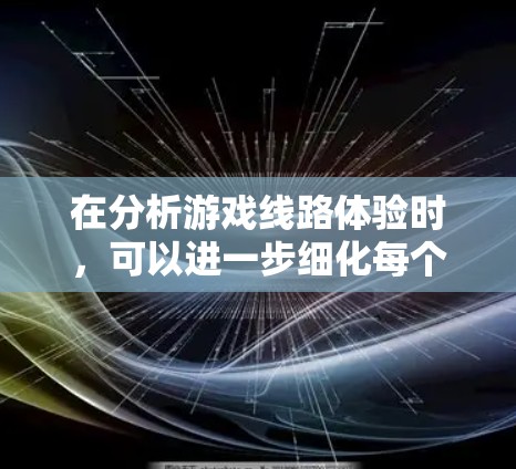 在分析游戏线路体验时,可以进一步细化每个方面,加入具体数据或案例,以及更深入的分析,帮助用户更全面地了解影响。以下是对每个部分的扩展讨论 在分析游戏线路体验时,可以进一步细化每个方面,加入具体数据或案例,以及更深入的分析,帮助用户更全面地了解影响。以下是对每个部分的扩展讨论