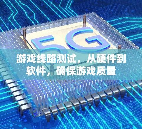 游戏线路测试,从硬件到软件,确保游戏质量 游戏线路测试,从硬件到软件,确保游戏质量