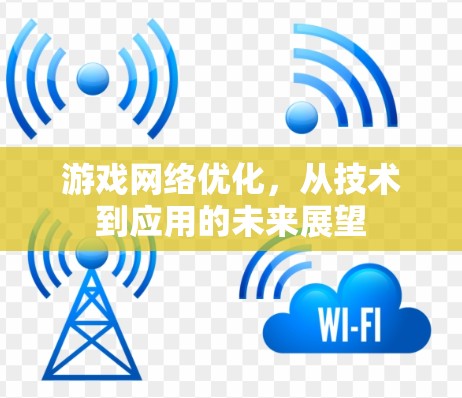 游戏网络优化,从技术到应用的未来展望 游戏网络优化,从技术到应用的未来展望