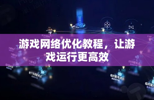 游戏网络优化教程,让游戏运行更高效 游戏网络优化教程,让游戏运行更高效
