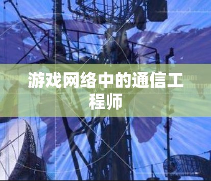 游戏网络中的通信工程师 游戏网络中的通信工程师