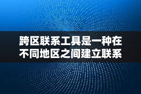跨区联系工具是一种在不同地区之间建立联系的iOS应用程序工具,主要用于跨地区用户之间的联系管理。以下是使用跨区联系工具的步骤 跨区联系工具是一种在不同地区之间建立联系的iOS应用程序工具,主要用于跨地区用户之间的联系管理。以下是使用跨区联系工具的步骤