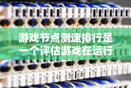 游戏节点测速排行是一个评估游戏在运行时延迟的重要指标,涵盖了图形、物理、网络、声音和动画等多个节点的性能。以下是详细的分析步骤 游戏节点测速排行是一个评估游戏在运行时延迟的重要指标,涵盖了图形、物理、网络、声音和动画等多个节点的性能。以下是详细的分析步骤