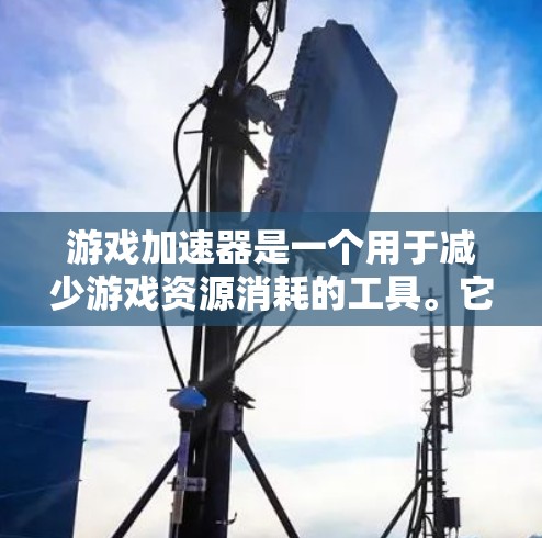 游戏加速器是一个用于减少游戏资源消耗的工具。它可以帮助你加载游戏时不需要太多显存,甚至自动加载,进一步减少加载时间。以下是几个常见的游戏加速器软件 游戏加速器是一个用于减少游戏资源消耗的工具。它可以帮助你加载游戏时不需要太多显存,甚至自动加载,进一步减少加载时间。以下是几个常见的游戏加速器软件