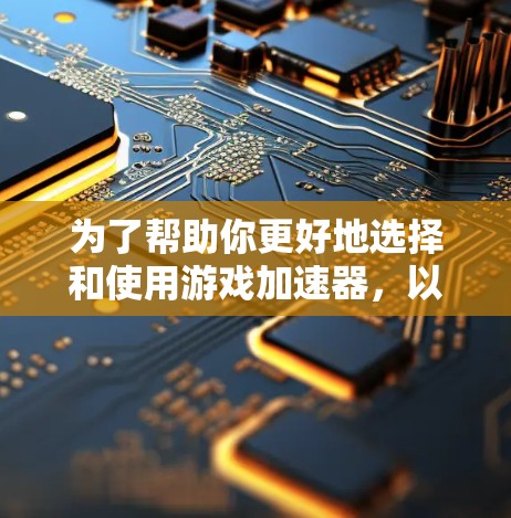 为了帮助你更好地选择和使用游戏加速器,以下是一个有条理的步骤指南 为了帮助你更好地选择和使用游戏加速器,以下是一个有条理的步骤指南